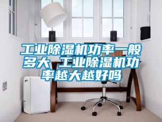 常见问题工业除湿机功率一般多大 工业除湿机功率越大越好吗