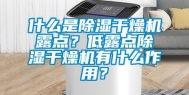 什么是除湿干燥机露点？低露点除湿干燥机有什么作用？