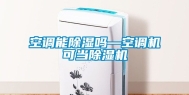 空调能除湿吗—空调机可当除湿机