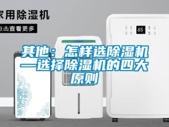 行业新闻其他：怎样选除湿机—选择除湿机的四大原则