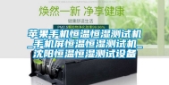苹果手机恒温恒湿测试机_手机屏恒温恒湿测试机_沈阳恒温恒湿测试设备