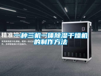 行业新闻一种三机一体除湿干燥机的制作方法