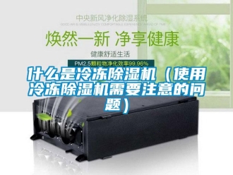 行业新闻什么是冷冻除湿机（使用冷冻除湿机需要注意的问题）