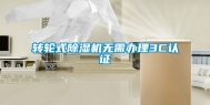 转轮式除湿机无需办理3C认证