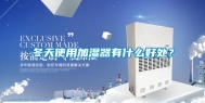冬天使用加湿器有什么好处？