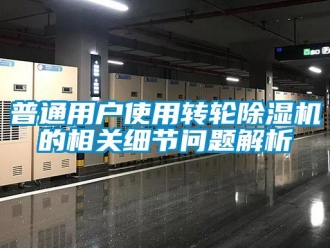 常见问题普通用户使用转轮除湿机的相关细节问题解析