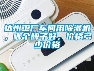 企业新闻达州工厂车间用除湿机，哪个牌子好，价格多少价格