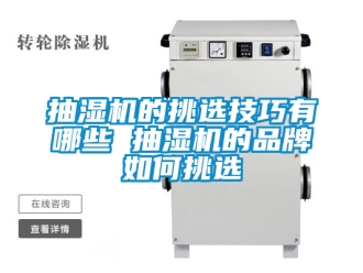 企业新闻抽湿机的挑选技巧有哪些 抽湿机的品牌如何挑选