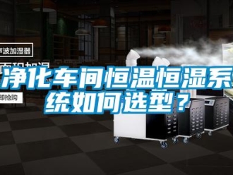 知识百科净化车间恒温恒湿系统如何选型？