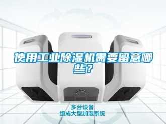 知识百科使用工业除湿机需要留意哪些？