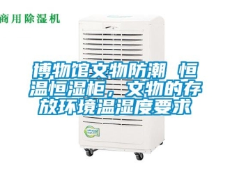 知识百科博物馆文物防潮 恒温恒湿柜，文物的存放环境温湿度要求