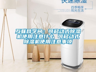 行业新闻互联网学问：可移动式除湿机使用注意什么 可移动式除湿机使用注意事项