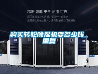 常见问题购买转轮除湿机要多少钱_重复