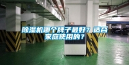 除湿机哪个牌子最好？适合家庭使用的？