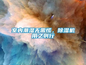 知识百科室内潮湿无需慌，除湿机用之则行