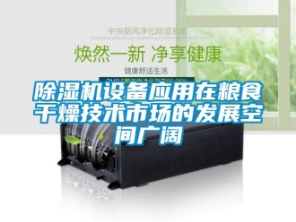 行业新闻除湿机设备应用在粮食干燥技术市场的发展空间广阔
