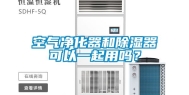 空气净化器和除湿器可以一起用吗？
