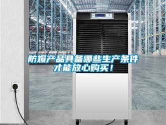 企业新闻防爆产品具备哪些生产条件才能放心购买！