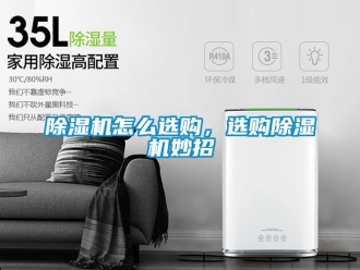 行业新闻除湿机怎么选购，选购除湿机妙招