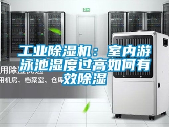 常见问题工业除湿机：室内游泳池湿度过高如何有效除湿