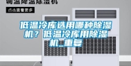 低温冷库选用哪种除湿机？低温冷库用除湿机_重复