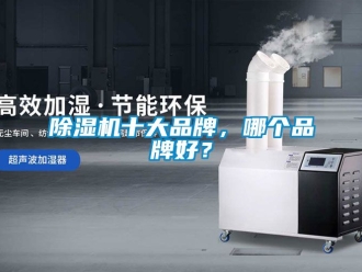 企业新闻除湿机十大品牌，哪个品牌好？