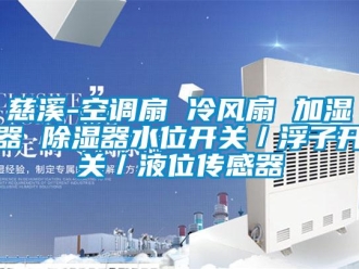 行业新闻慈溪-空调扇 冷风扇 加湿器 除湿器水位开关／浮子开关／液位传感器