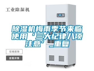 行业新闻除湿机梅雨季节来临使用‘三大纪律八项注意’_重复