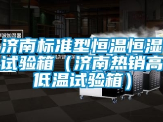 知识百科济南标准型恒温恒湿试验箱（济南热销高低温试验箱）