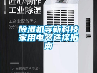 企业新闻除湿机等新科技家用电器选择指南