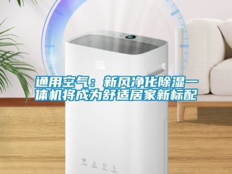 常见问题通用空气：新风净化除湿一体机将成为舒适居家新标配
