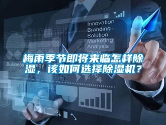 常见问题梅雨季节即将来临怎样除湿，该如何选择除湿机？
