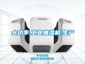 企业新闻大功率,工业抽湿机,生产