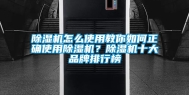 除湿机怎么使用教你如何正确使用除湿机？除湿机十大品牌排行榜