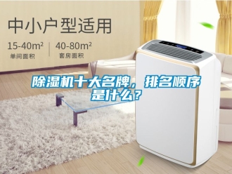 行业新闻除湿机十大名牌，排名顺序是什么？