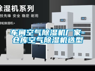 企业新闻车间空气除湿机厂家-仓库空气除湿机选型
