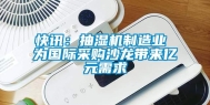 快讯：抽湿机制造业 为国际采购沙龙带来亿元需求