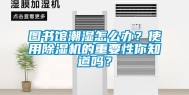 图书馆潮湿怎么办？使用除湿机的重要性你知道吗？