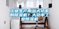 工业生产用多大功率的除湿机？大功率工业除湿机