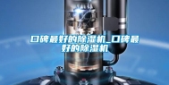口碑最好的除湿机_口碑最好的除湿机
