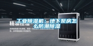 工业除湿机：地下泵房怎么防潮除湿