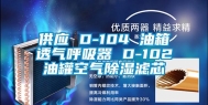 供应 D-104 油箱透气呼吸器 D-102油罐空气除湿滤芯