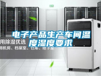 企业新闻电子产品生产车间温度湿度要求