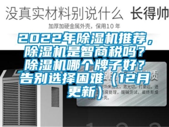 企业新闻2022年除湿机推荐，除湿机是智商税吗？除湿机哪个牌子好？告别选择困难（12月更新）