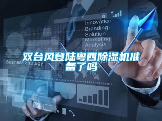 常见问题双台风登陆粤西除湿机准备了吗