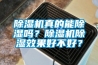 除湿机真的能除湿吗？除湿机除湿效果好不好？