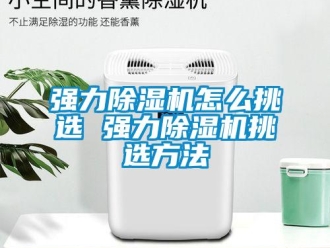 行业新闻强力除湿机怎么挑选 强力除湿机挑选方法