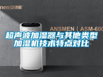 企业新闻超声波加湿器与其他类型加湿机技术特点对比