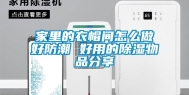 家里的衣帽间怎么做好防潮 好用的除湿物品分享