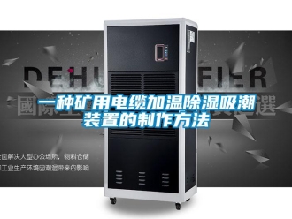 行业新闻一种矿用电缆加温除湿吸潮装置的制作方法